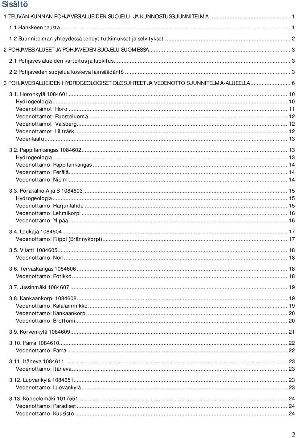 .. 3 3 POHJAVESIALUEIDEN HYDROGEOLOGISET OLOSUHTEET JA VEDENOTTO SUUNNITELMA-ALUEELLA... 6 3.1. Horonkylä 1084601...10 Hydrogeologia...10 Vedenottamot: Horo...11 Vedenottamot: Ruosteluoma.