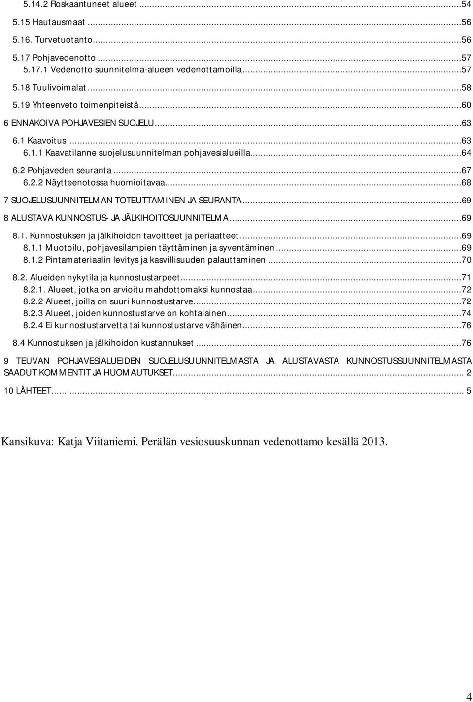 ..68 7 SUOJELUSUUNNITELMAN TOTEUTTAMINEN JA SEURANTA...69 8 ALUSTAVA KUNNOSTUS- JA JÄLKIHOITOSUUNNITELMA...69 8.1. Kunnostuksen ja jälkihoidon tavoitteet ja periaatteet...69 8.1.1 Muotoilu, pohjavesilampien täyttäminen ja syventäminen.