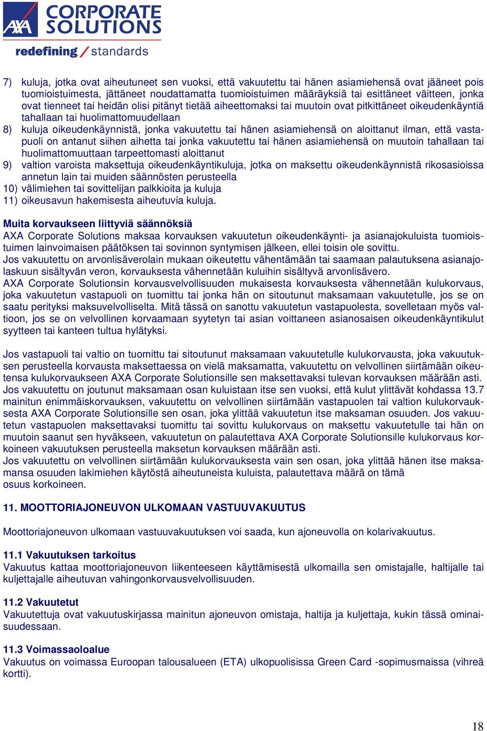 hänen asiamiehensä on aloittanut ilman, että vastapuoli on antanut siihen aihetta tai jonka vakuutettu tai hänen asiamiehensä on muutoin tahallaan tai huolimattomuuttaan tarpeettomasti aloittanut 9)