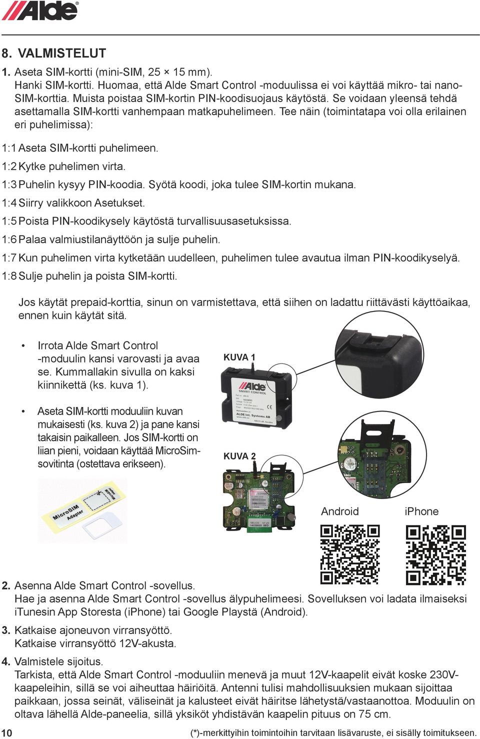 Tee näin (toimintatapa voi olla erilainen eri puhelimissa): : Aseta SIM-kortti puhelimeen. :2 Kytke puhelimen virta. :3 Puhelin kysyy PIN-koodia. Syötä koodi, joka tulee SIM-kortin mukana.