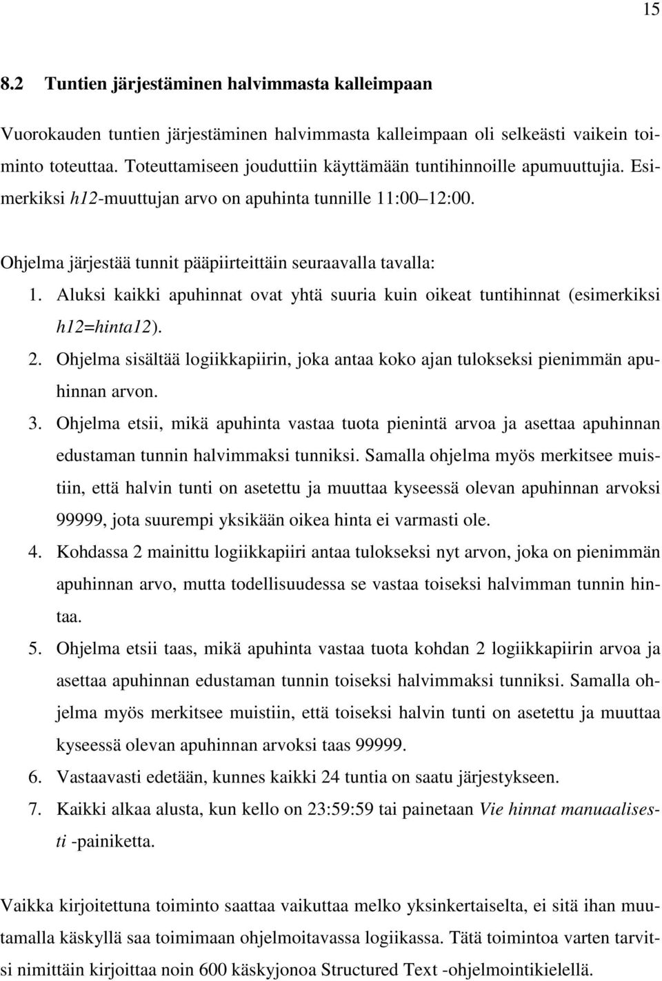 Aluksi kaikki apuhinnat ovat yhtä suuria kuin oikeat tuntihinnat (esimerkiksi h12=hinta12). 2. Ohjelma sisältää logiikkapiirin, joka antaa koko ajan tulokseksi pienimmän apuhinnan arvon. 3.