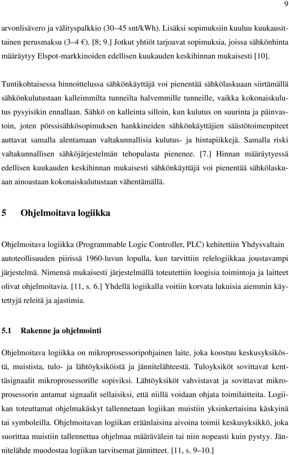 Tuntikohtaisessa hinnoittelussa sähkönkäyttäjä voi pienentää sähkölaskuaan siirtämällä sähkönkulutustaan kalleimmilta tunneilta halvemmille tunneille, vaikka kokonaiskulutus pysyisikin ennallaan.