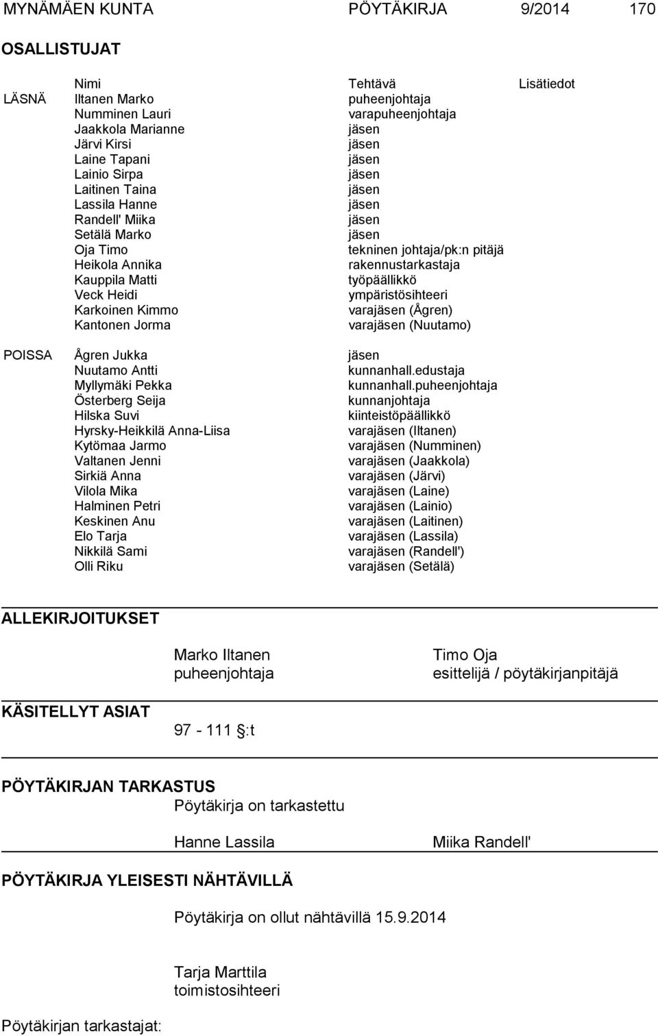 työpäällikkö Veck Heidi ympäristösihteeri Karkoinen Kimmo varajäsen (Ågren) Kantonen Jorma varajäsen (Nuutamo) POISSA Ågren Jukka jäsen Nuutamo Antti kunnanhall.edustaja Myllymäki Pekka kunnanhall.