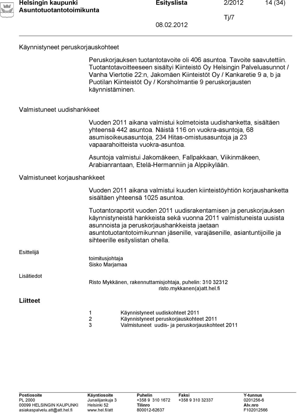 käynnistäminen. Valmistuneet uudishankkeet Valmistuneet korjaushankkeet Vuoden 2011 aikana valmistui kolmetoista uudishanketta, sisältäen yhteensä 442 asuntoa.