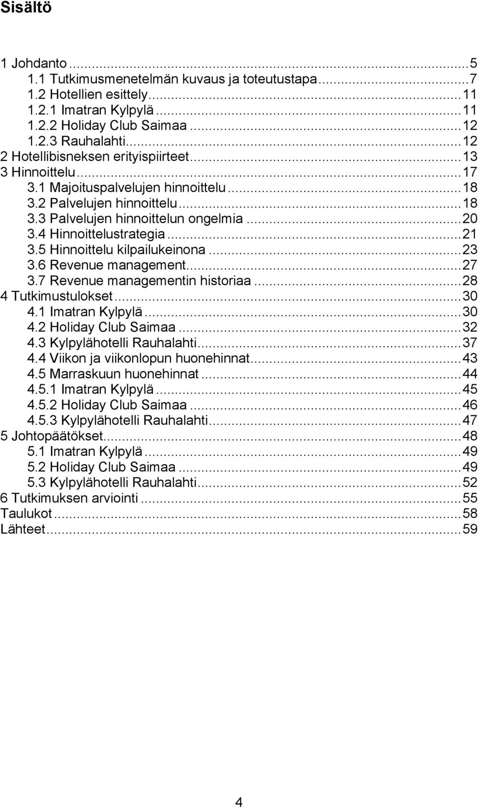 4 Hinnoittelustrategia... 21 3.5 Hinnoittelu kilpailukeinona... 23 3.6 Revenue management... 27 3.7 Revenue managementin historiaa... 28 4 Tutkimustulokset... 30 4.1 Imatran Kylpylä... 30 4.2 Holiday Club Saimaa.