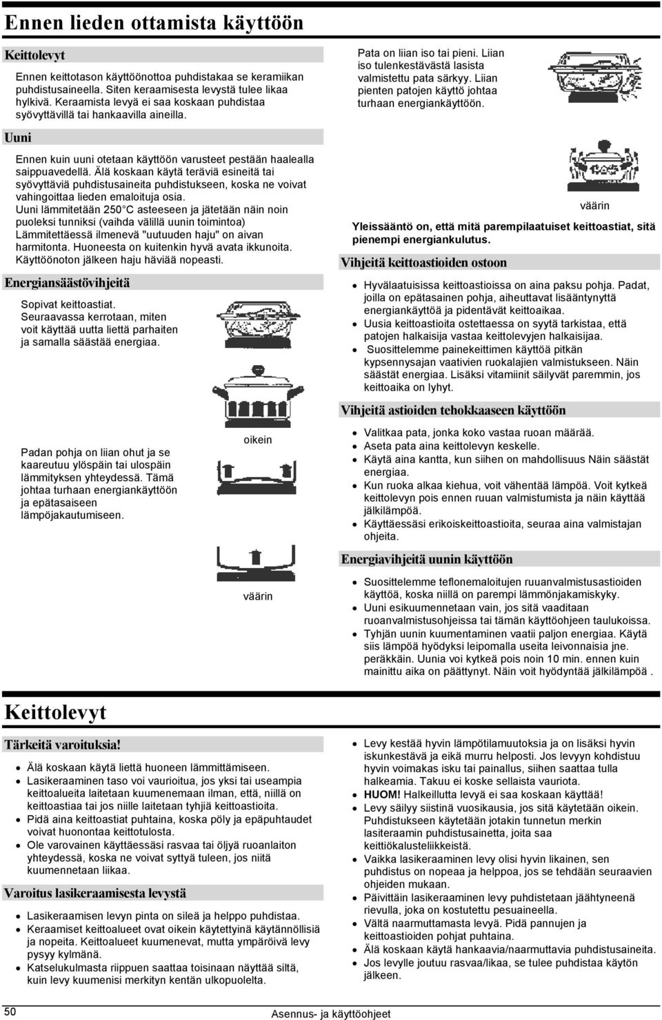 Älä koskaan käytä teräviä esineitä tai syövyttäviä puhdistusaineita puhdistukseen, koska ne voivat vahingoittaa lieden emaloituja osia.