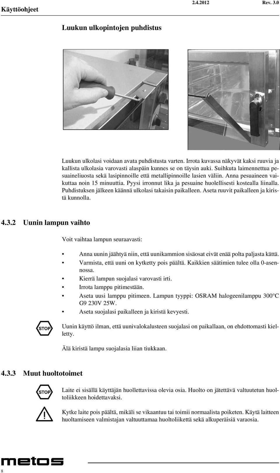 Pyysi irronnut lika ja pesuaine huolellisesti kostealla liinalla. Puhdistuksen jälkeen käännä ulkolasi takaisin paikalleen. Aseta ruuvit paikalleen ja kiristä kunnolla. 4.3.