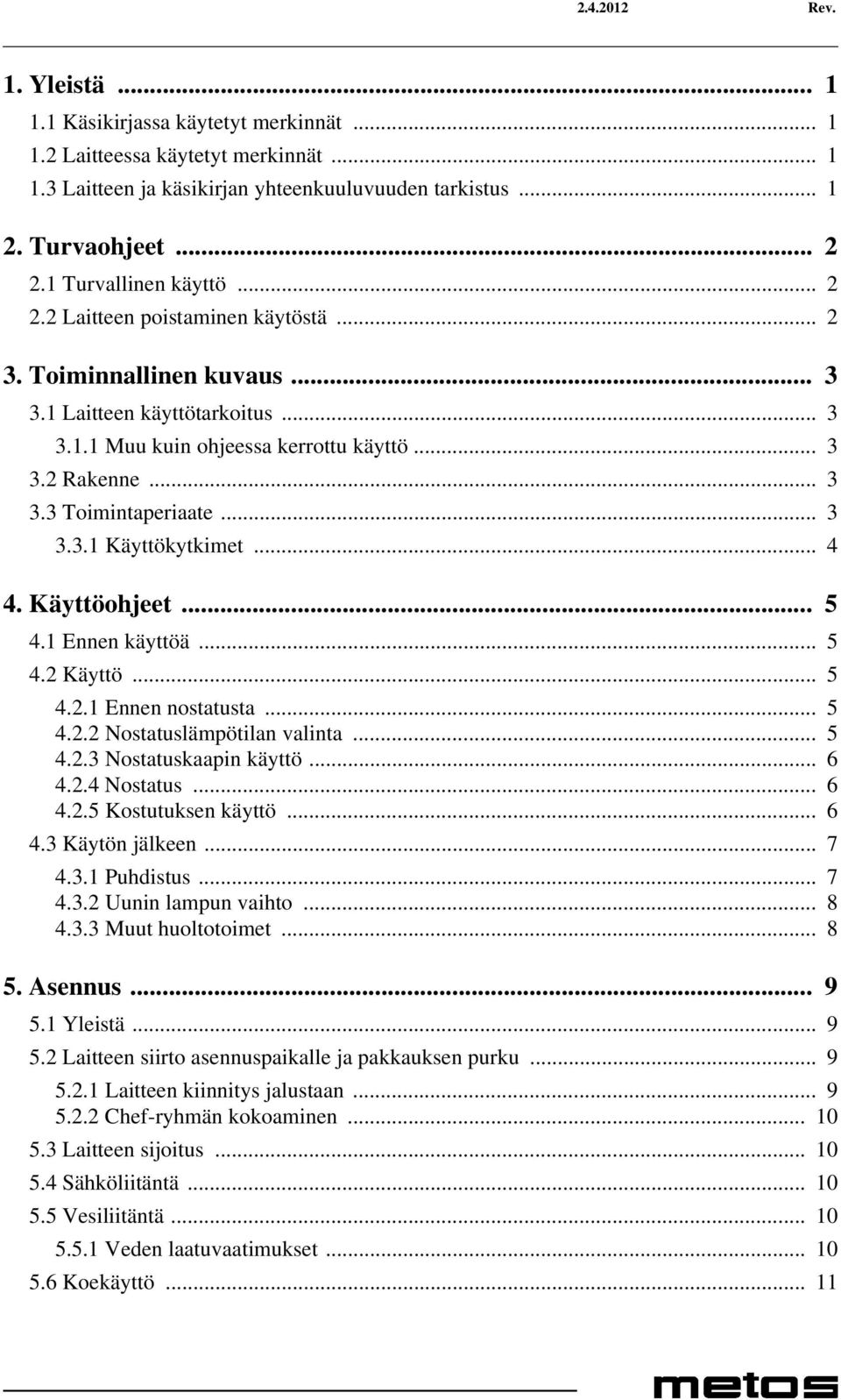 .. 3 3.3.1 Käyttökytkimet... 4 4. Käyttöohjeet... 5 4.1 Ennen käyttöä... 5 4.2 Käyttö... 5 4.2.1 Ennen nostatusta... 5 4.2.2 Nostatuslämpötilan valinta... 5 4.2.3 Nostatuskaapin käyttö... 6 4.2.4 Nostatus.