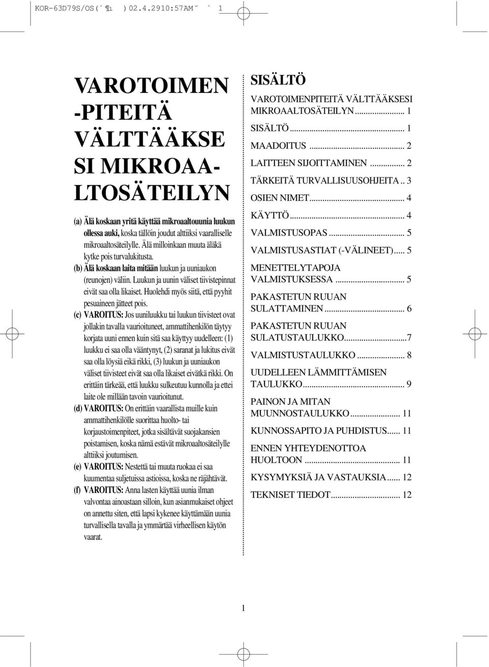 mikroaaltosäteilylle. Älä milloinkaan muuta äläkä kytke pois turvalukitusta. (b) Älä koskaan laita mitään luukun ja uuniaukon (reunojen) väliin.