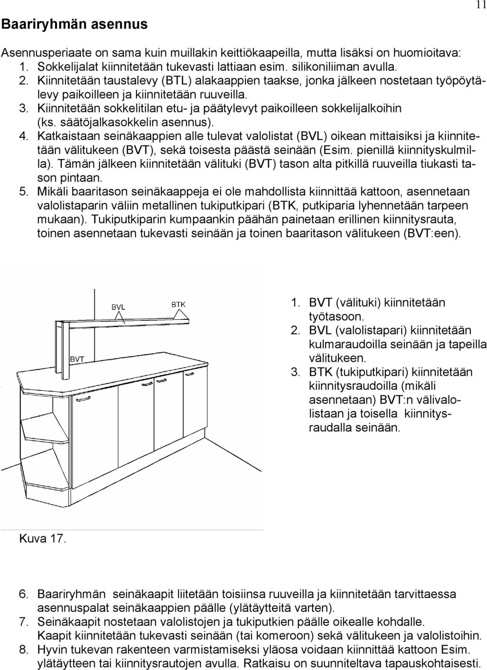 Kiinnitetään sokkelitilan etu- ja päätylevyt paikoilleen sokkelijalkoihin (ks. säätöjalkasokkelin asennus). 4.