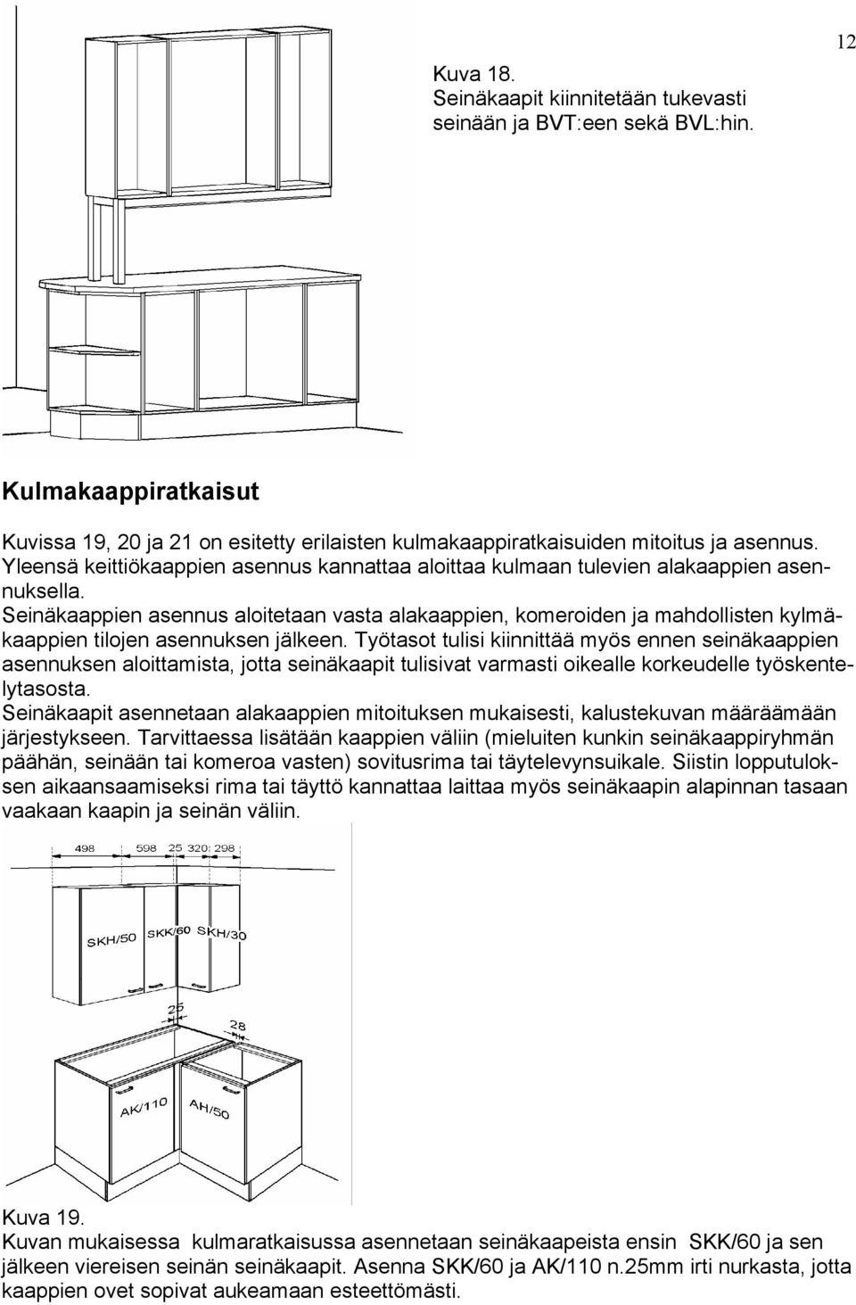 Seinäkaappien asennus aloitetaan vasta alakaappien, komeroiden ja mahdollisten kylmäkaappien tilojen asennuksen jälkeen.