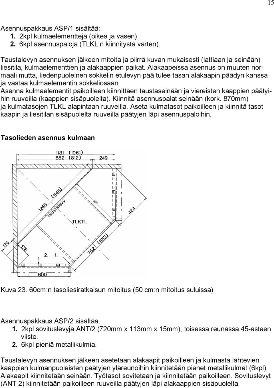 Alakaapeissa asennus on muuten normaali mutta, liedenpuoleinen sokkelin etulevyn pää tulee tasan alakaapin päädyn kanssa ja vastaa kulmaelementin sokkeliosaan.