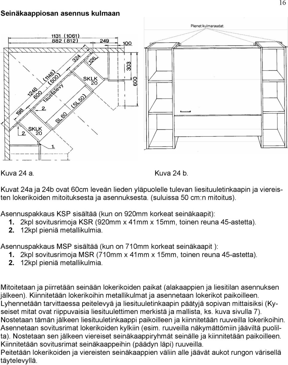 Asennuspakkaus MSP sisältää (kun on 710mm korkeat seinäkaapit ): 1. 2kpl sovitusrimoja MSR (710mm x 41mm x 15mm, toinen reuna 45-astetta). 2. 12kpl pieniä metallikulmia.