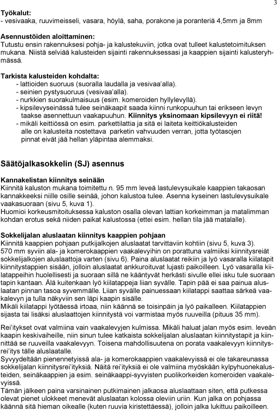 Tarkista kalusteiden kohdalta: - lattioiden suoruus (suoralla laudalla ja vesivaa alla). - seinien pystysuoruus (vesivaa alla). - nurkkien suorakulmaisuus (esim. komeroiden hyllylevyllä).