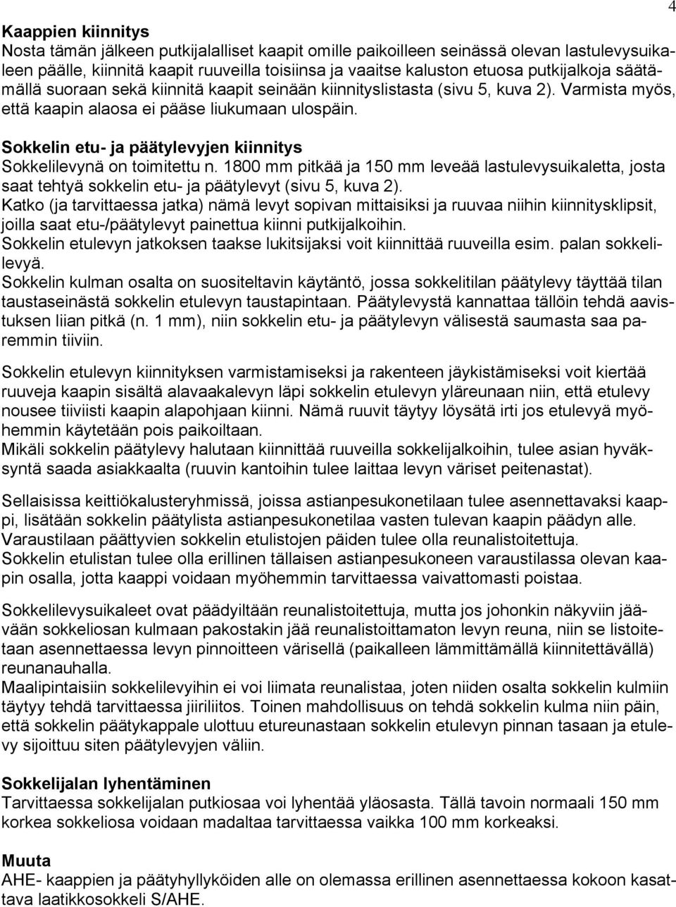 Sokkelin etu- ja päätylevyjen kiinnitys Sokkelilevynä on toimitettu n. 1800 mm pitkää ja 150 mm leveää lastulevysuikaletta, josta saat tehtyä sokkelin etu- ja päätylevyt (sivu 5, kuva 2).