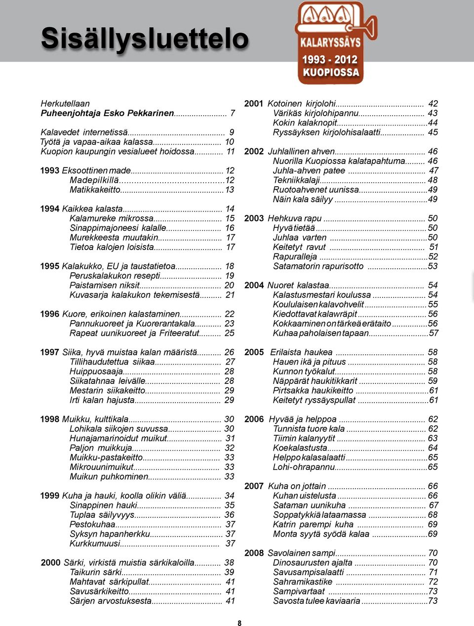 .. 17 Tietoa kalojen loisista... 17 1995 Kalakukko, EU ja taustatietoa... 18 Peruskalakukon resepti... 19 Paistamisen niksit... 20 Kuvasarja kalakukon tekemisestä.