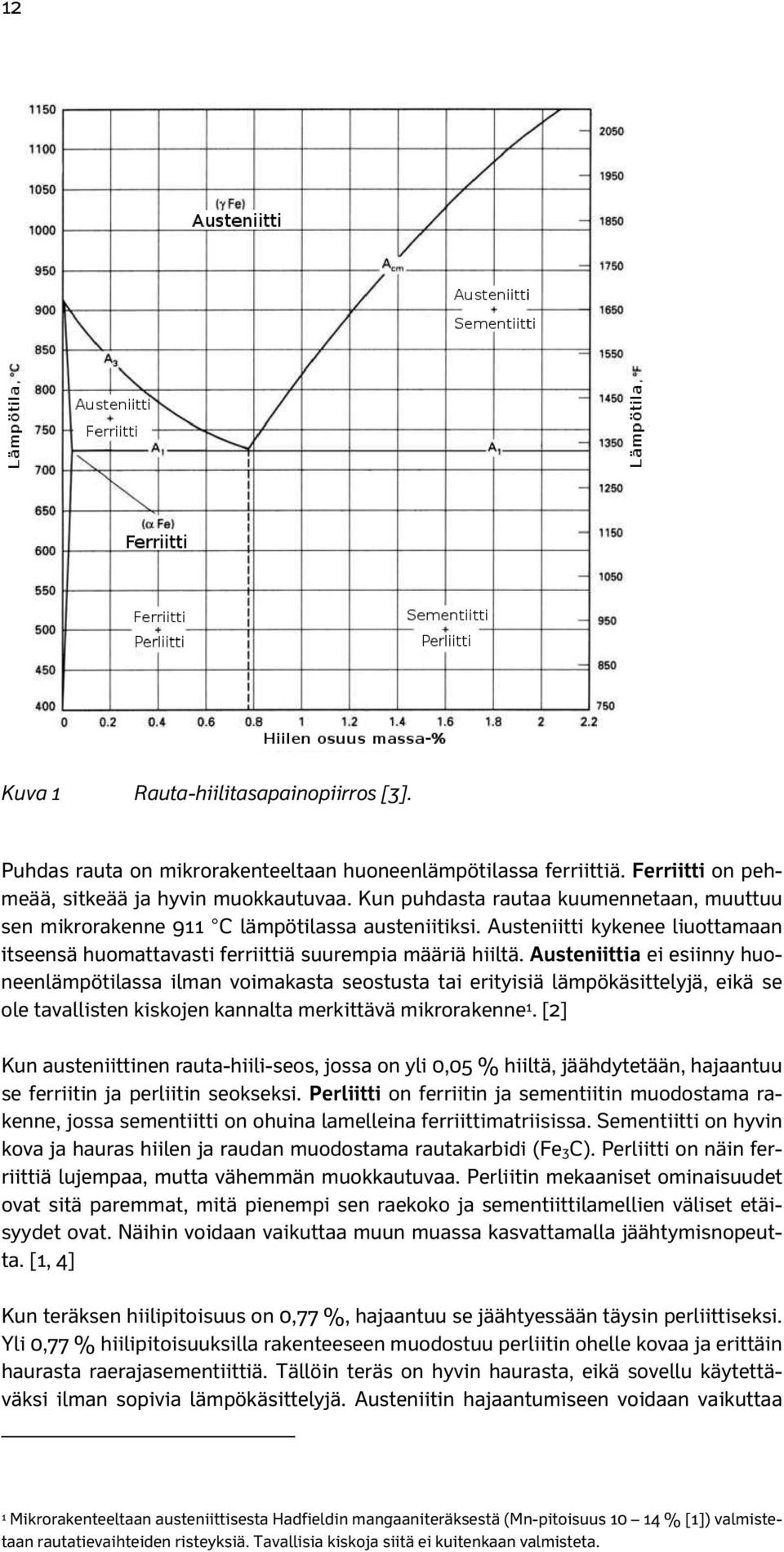 Austeniittia ei esiinny huoneenlämpötilassa ilman voimakasta seostusta tai erityisiä lämpökäsittelyjä, eikä se ole tavallisten kiskojen kannalta merkittävä mikrorakenne 1.