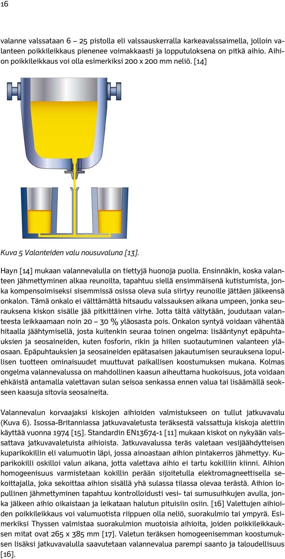 Ensinnäkin, koska valanteen jähmettyminen alkaa reunoilta, tapahtuu siellä ensimmäisenä kutistumista, jonka kompensoimiseksi sisemmissä osissa oleva sula siirtyy reunoille jättäen jälkeensä onkalon.