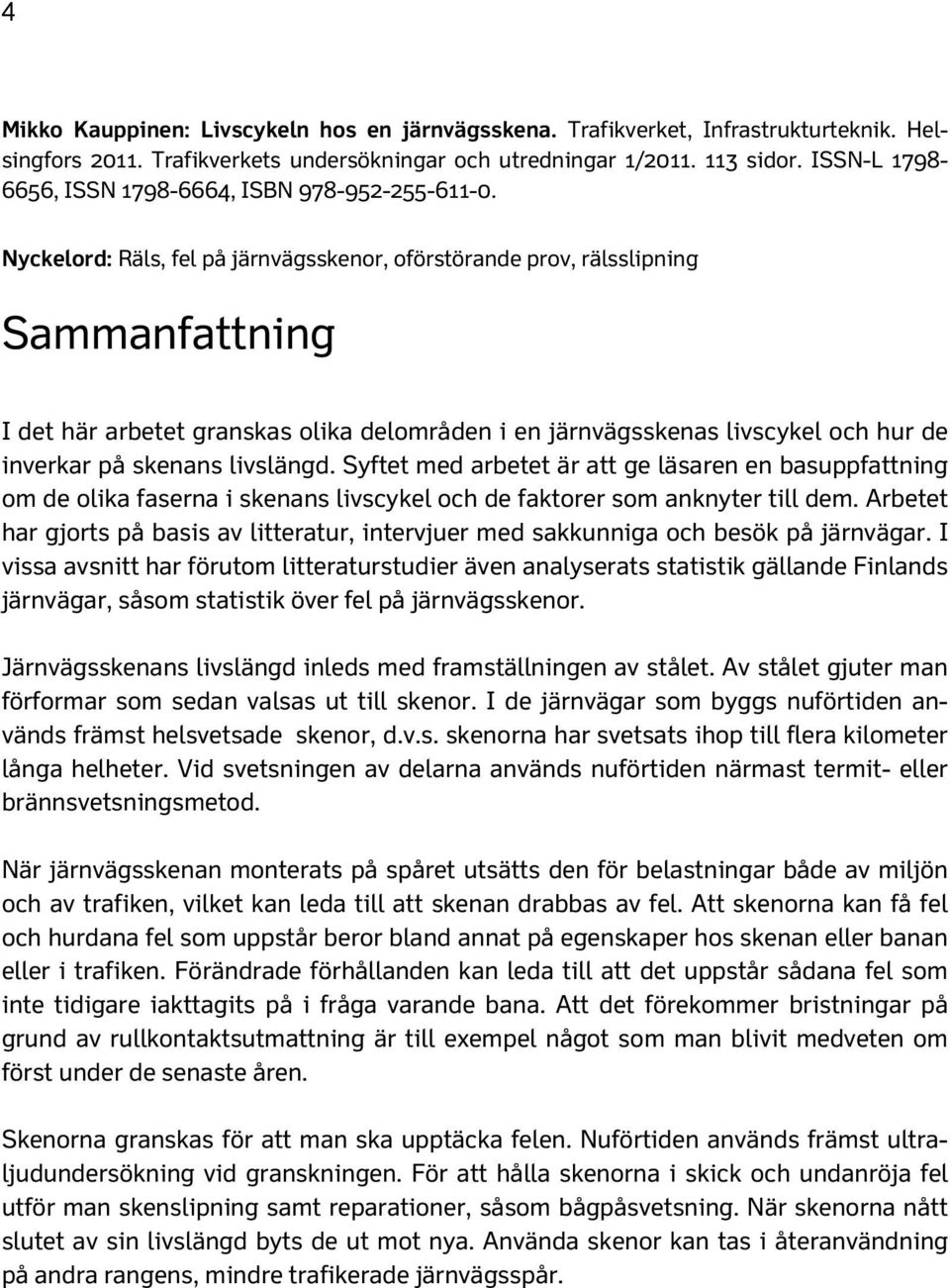 Nyckelord: Räls, fel på järnvägsskenor, oförstörande prov, rälsslipning Sammanfattning I det här arbetet granskas olika delområden i en järnvägsskenas livscykel och hur de inverkar på skenans