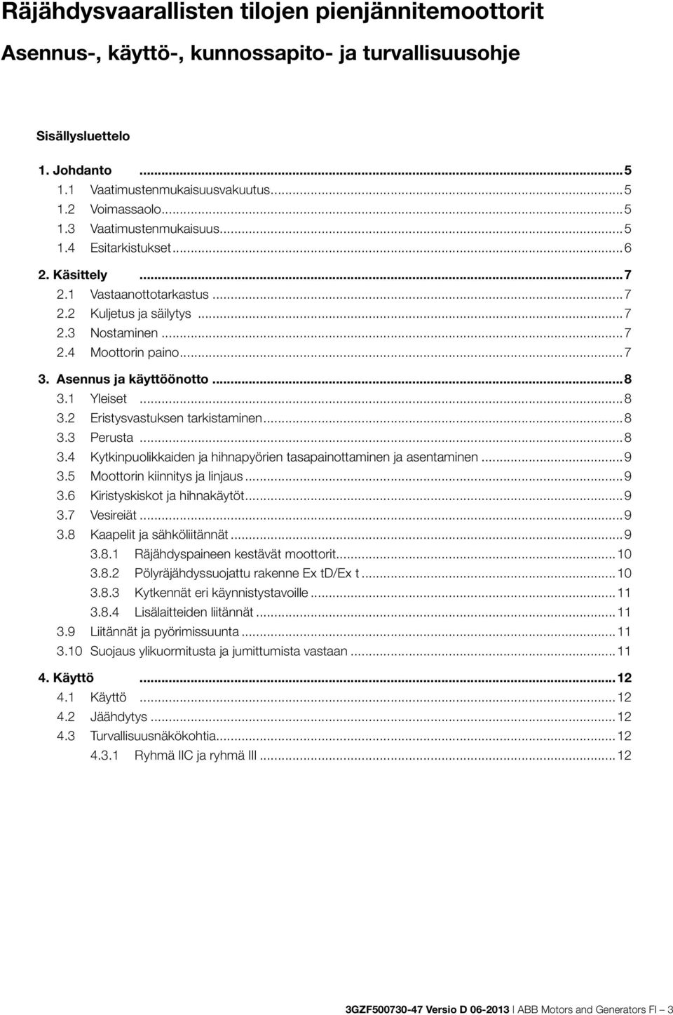 1 Yleiset...8 3.2 Eristysvastuksen tarkistaminen...8 3.3 Perusta...8 3.4 Kytkinpuolikkaiden ja hihnapyörien tasapainottaminen ja asentaminen...9 3.5 Moottorin kiinnitys ja linjaus...9 3.6 Kiristyskiskot ja hihnakäytöt.