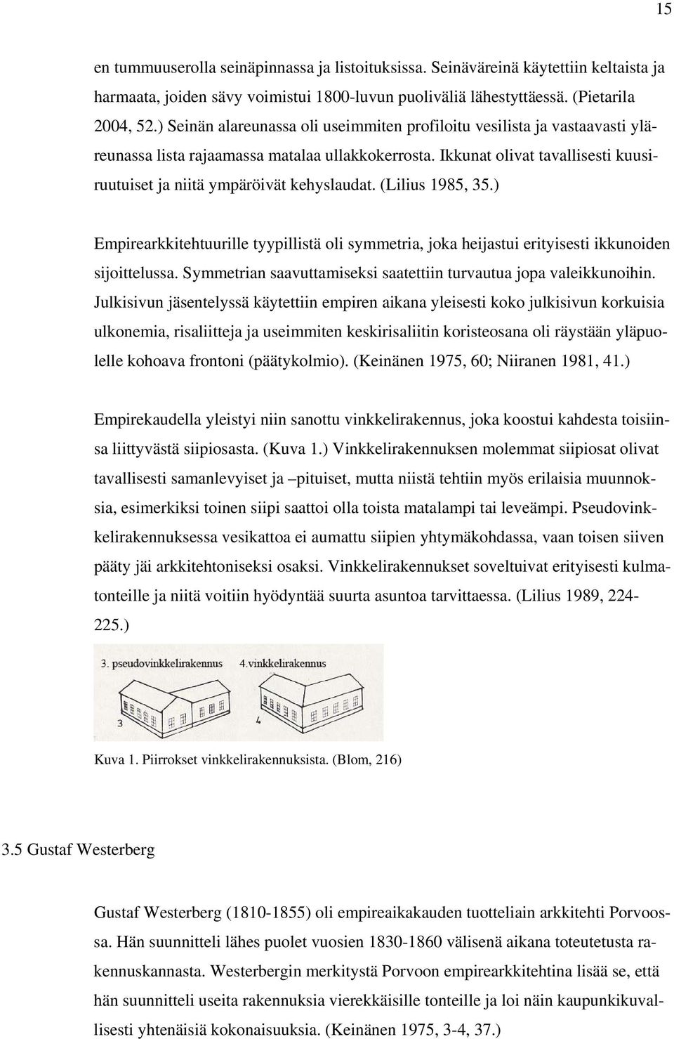 Ikkunat olivat tavallisesti kuusiruutuiset ja niitä ympäröivät kehyslaudat. (Lilius 1985, 35.) Empirearkkitehtuurille tyypillistä oli symmetria, joka heijastui erityisesti ikkunoiden sijoittelussa.