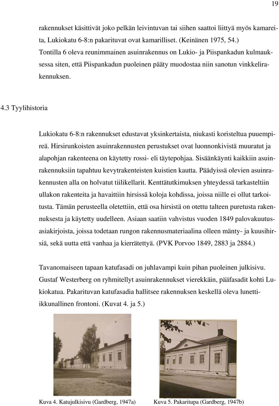 3 Tyylihistoria Lukiokatu 6-8:n rakennukset edustavat yksinkertaista, niukasti koristeltua puuempireä.