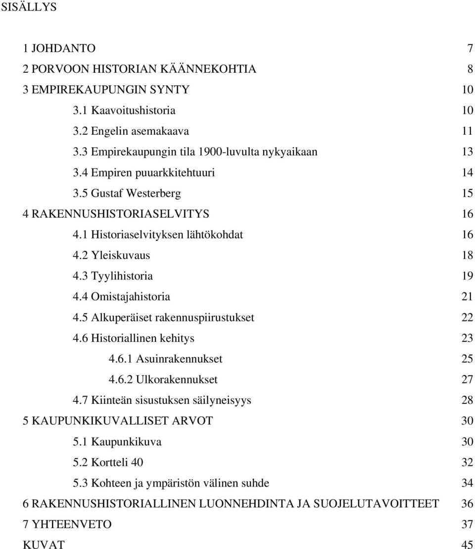 2 Yleiskuvaus 18 4.3 Tyylihistoria 19 4.4 Omistajahistoria 21 4.5 Alkuperäiset rakennuspiirustukset 22 4.6 Historiallinen kehitys 23 4.6.1 Asuinrakennukset 25 4.6.2 Ulkorakennukset 27 4.