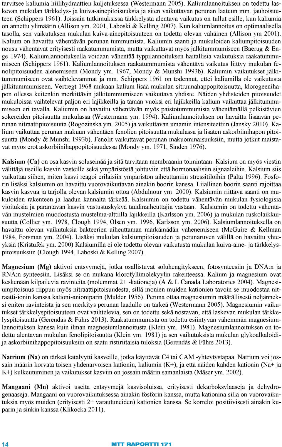 Kun kaliumlannoitus on optimaalisella tasolla, sen vaikutuksen mukulan kuiva-ainepitoisuuteen on todettu olevan vähäinen (Allison ym 2001). Kalium on havaittu vähentävän perunan tummumista.