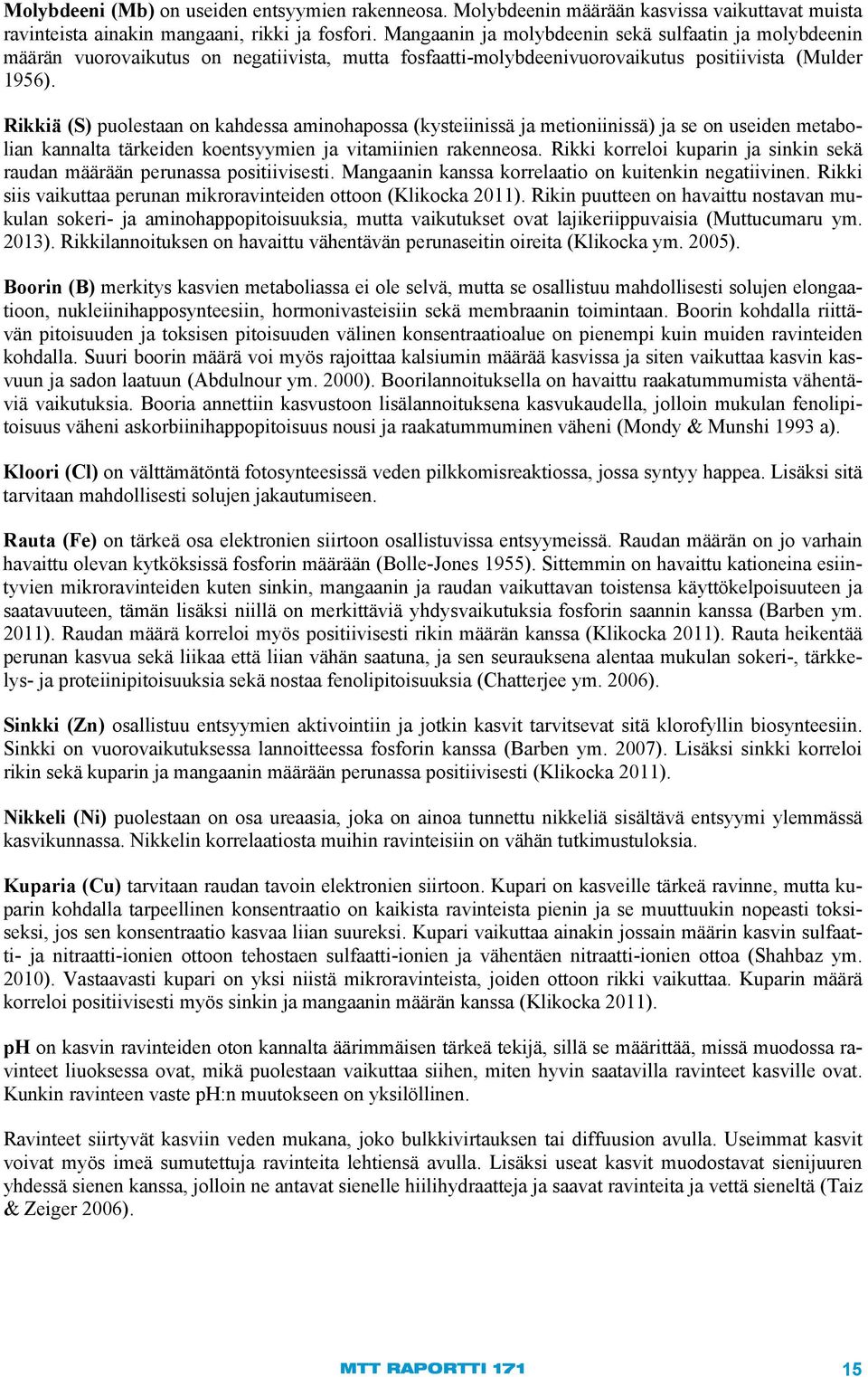 Rikkiä (S) puolestaan on kahdessa aminohapossa (kysteiinissä ja metioniinissä) ja se on useiden metabolian kannalta tärkeiden koentsyymien ja vitamiinien rakenneosa.