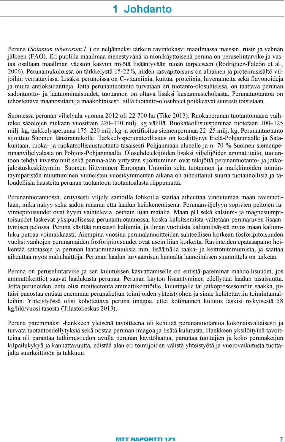 Perunamukuloissa on tärkkelystä 15-22%, niiden rasvapitoisuus on alhainen ja proteiinisisältö viljoihin verrattavissa.