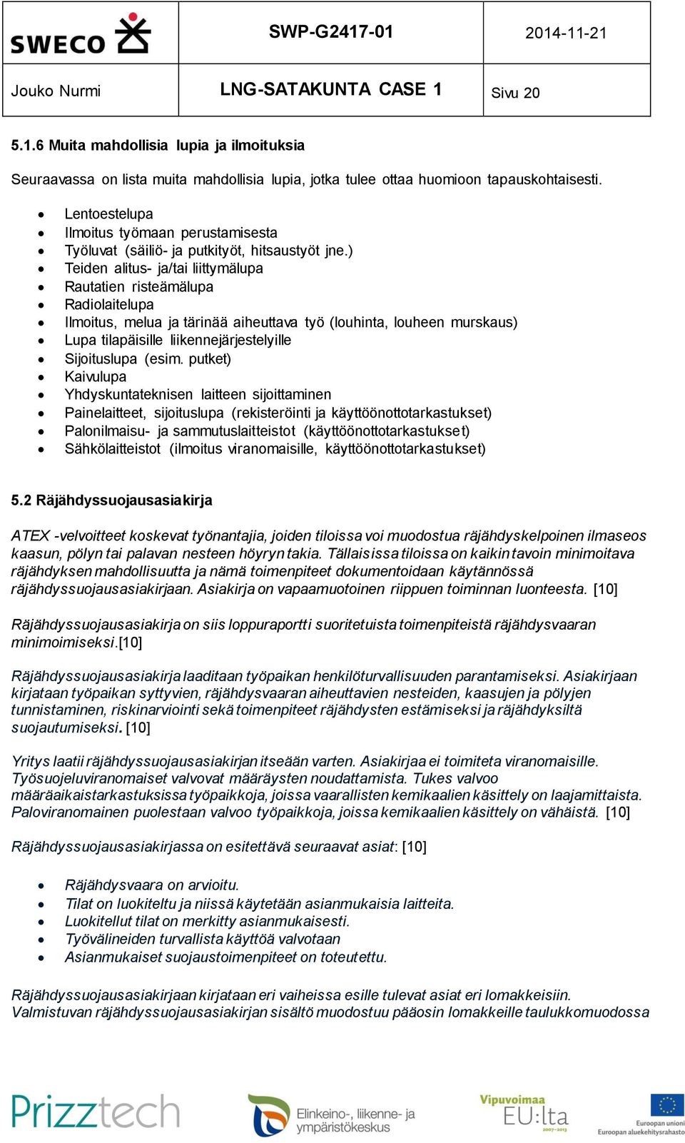 ) Teiden alitus- ja/tai liittymälupa Rautatien risteämälupa Radiolaitelupa Ilmoitus, melua ja tärinää aiheuttava työ (louhinta, louheen murskaus) Lupa tilapäisille liikennejärjestelyille Sijoituslupa