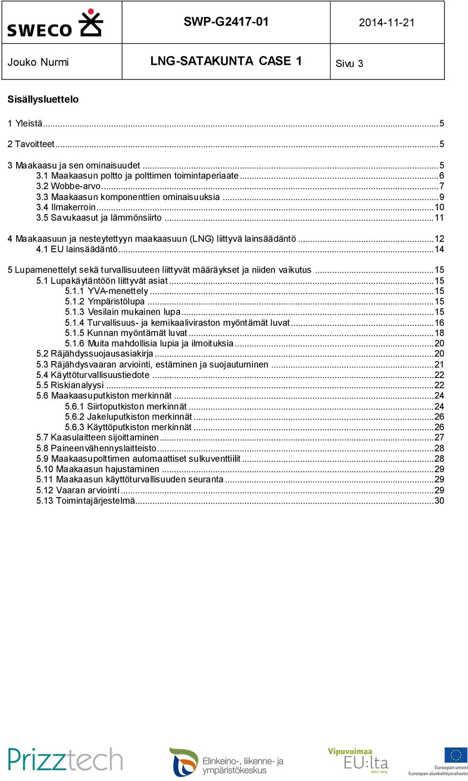 1 EU lainsäädäntö... 14 5 Lupamenettelyt sekä turvallisuuteen liittyvät määräykset ja niiden vaikutus... 15 5.1 Lupakäytäntöön liittyvät asiat... 15 5.1.1 YVA-menettely... 15 5.1.2 Ympäristölupa.