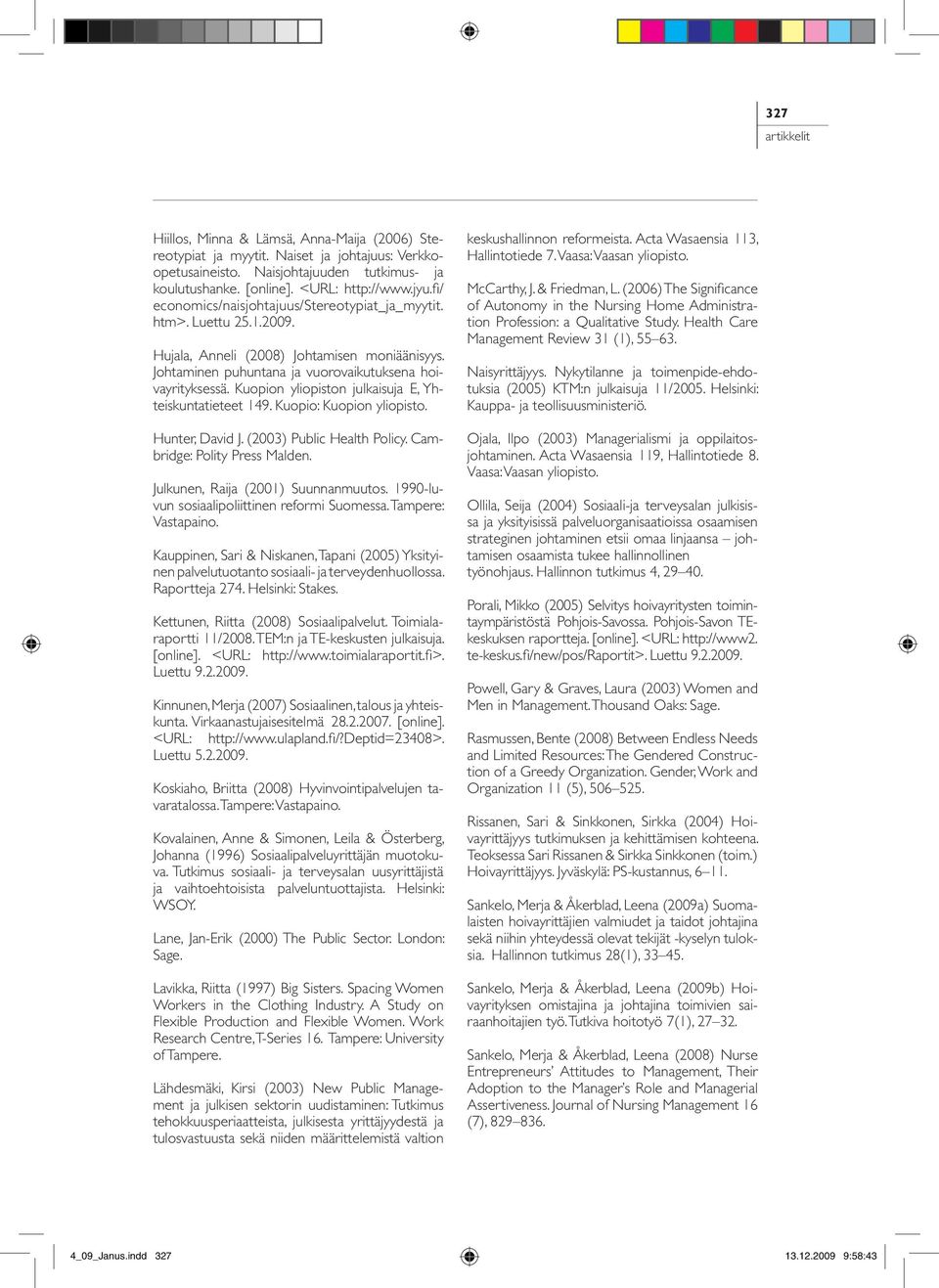 Kuopion yliopiston julkaisuja E, Yhteiskuntatieteet 149. Kuopio: Kuopion yliopisto. Hunter, David J. (2003) Public Health Policy. Cambridge: Polity Press Malden. Julkunen, Raija (2001) Suunnanmuutos.