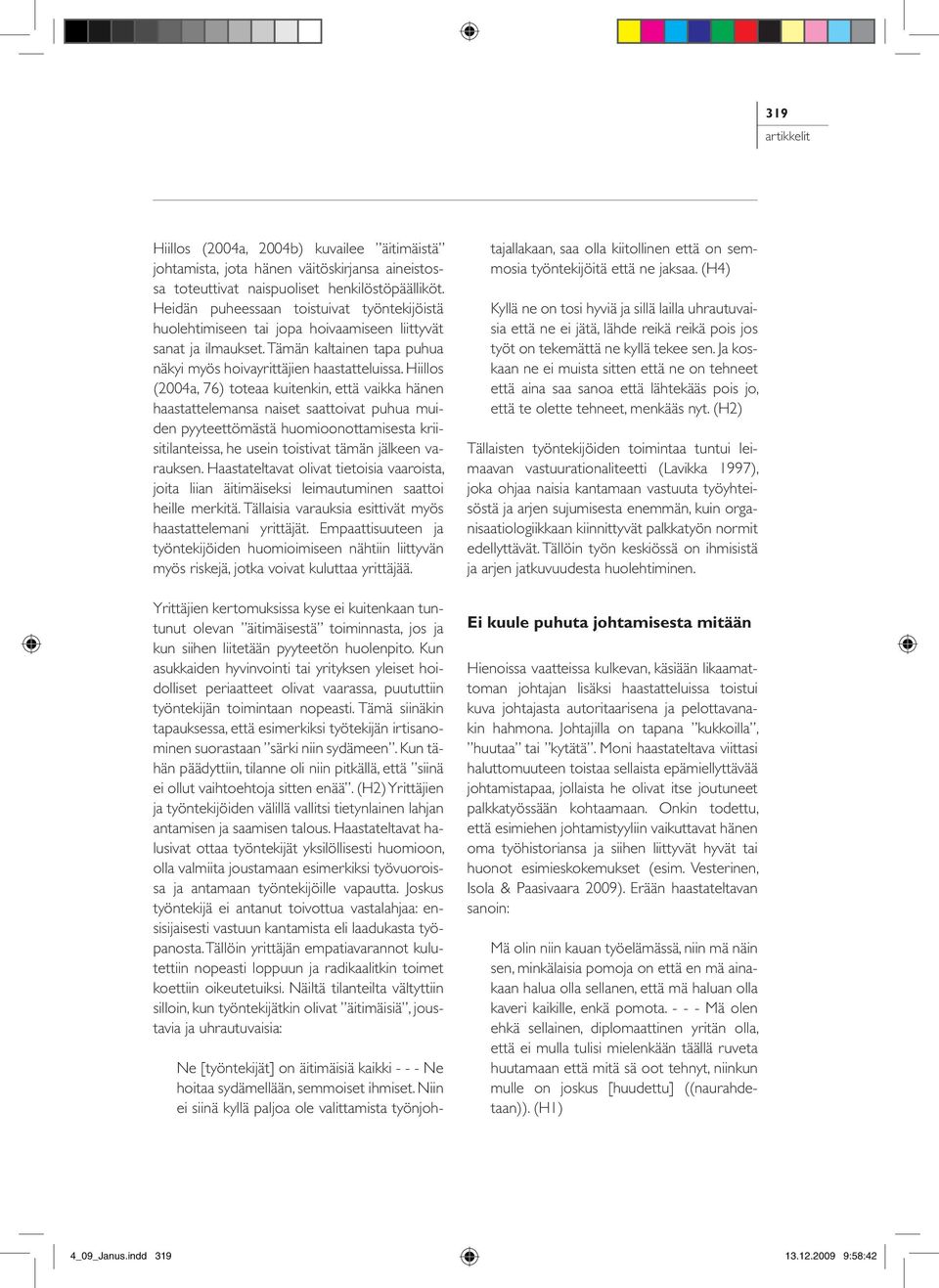 Hiillos (2004a, 76) toteaa kuitenkin, että vaikka hänen haastattelemansa naiset saattoivat puhua muiden pyyteettömästä huomioonottamisesta kriisitilanteissa, he usein toistivat tämän jälkeen