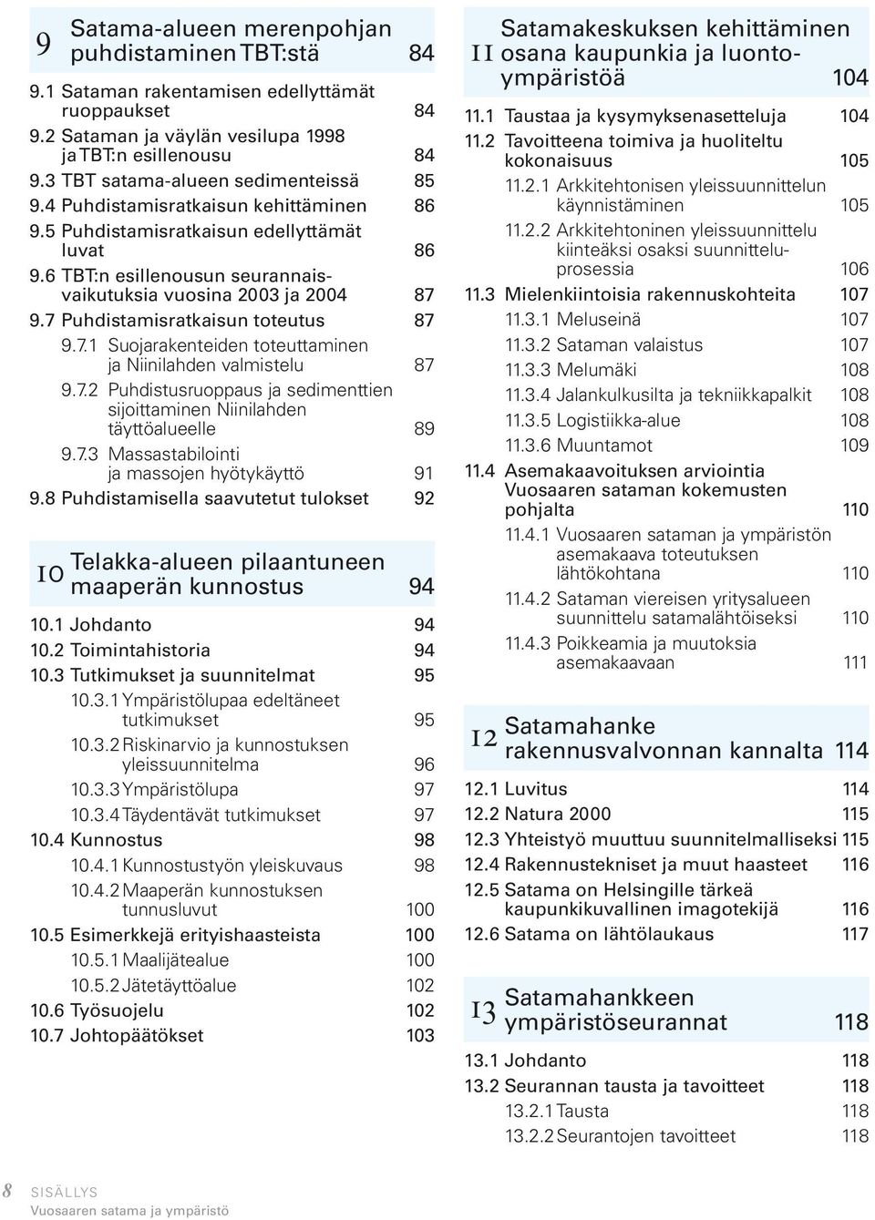 7 Puhdistamisratkaisun toteutus 87 9.7.1 Suojarakenteiden toteuttaminen ja Niinilahden valmistelu 87 9.7.2 Puhdistusruoppaus ja sedimenttien sijoittaminen Niinilahden täyttöalueelle 89 9.7.3 Massastabilointi ja massojen hyötykäyttö 91 9.