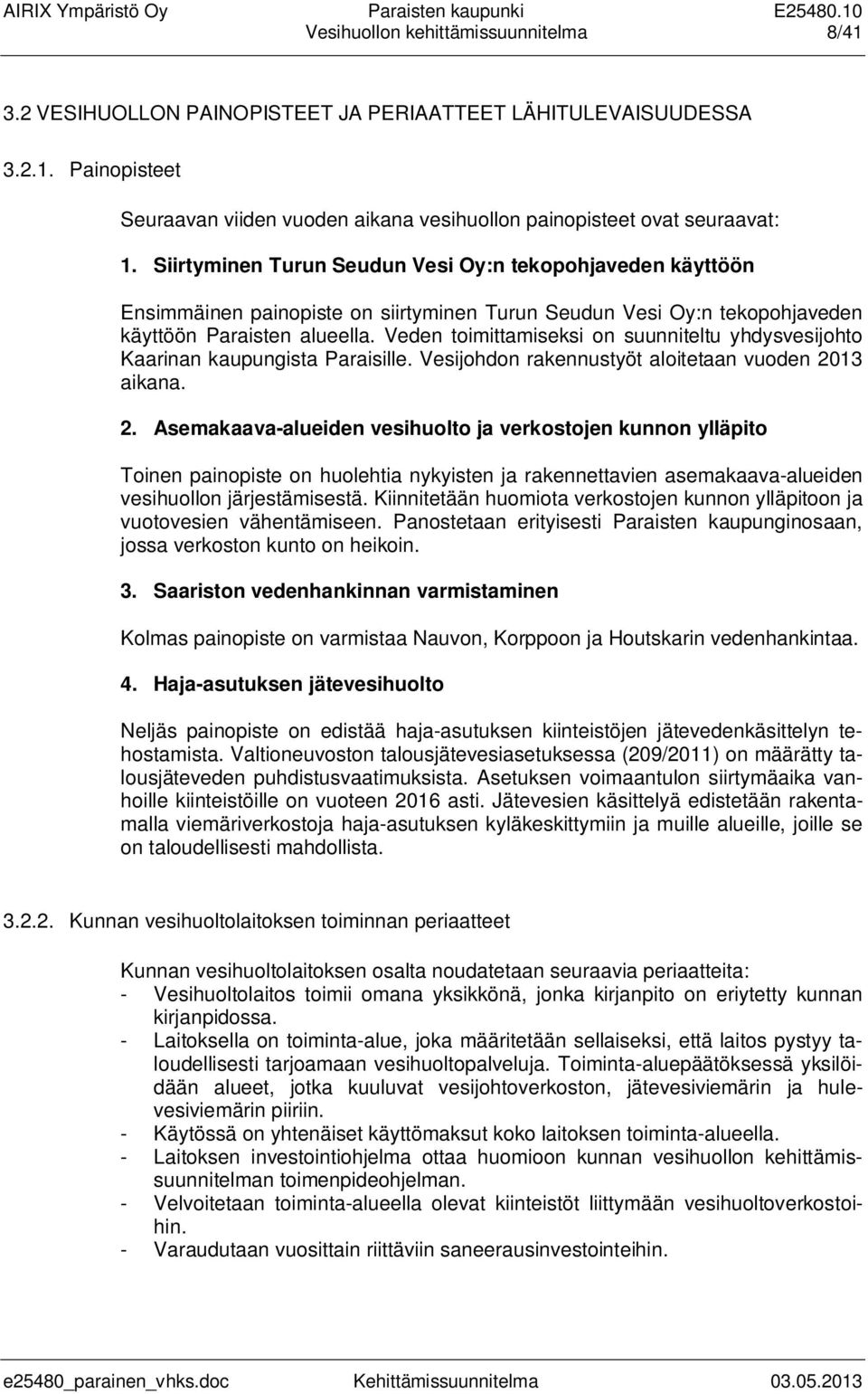 Veden toimittamiseksi on suunniteltu yhdysvesijohto Kaarinan kaupungista Paraisille. Vesijohdon rakennustyöt aloitetaan vuoden 20