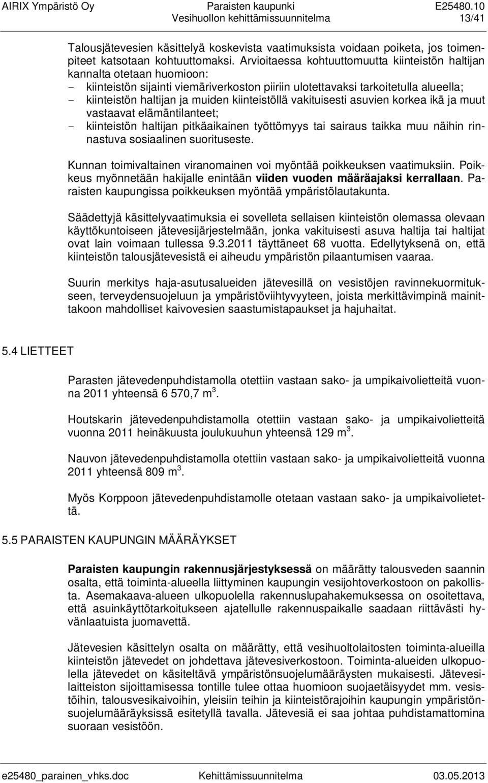 kiinteistöllä vakituisesti asuvien korkea ikä ja muut vastaavat elämäntilanteet; - kiinteistön haltijan pitkäaikainen työttömyys tai sairaus taikka muu näihin rinnastuva sosiaalinen suorituseste.