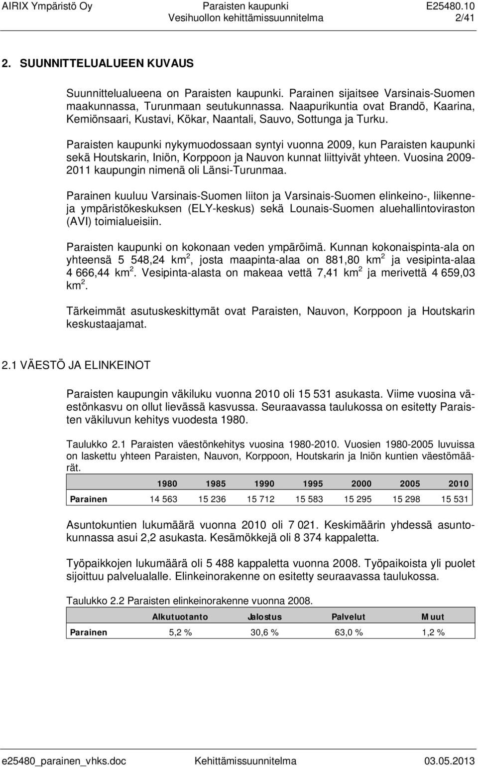 Paraisten kaupunki nykymuodossaan syntyi vuonna 2009, kun Paraisten kaupunki sekä Houtskarin, Iniön, Korppoon ja Nauvon kunnat liittyivät yhteen. Vuosina 2009-2011 kaupungin nimenä oli Länsi-Turunmaa.