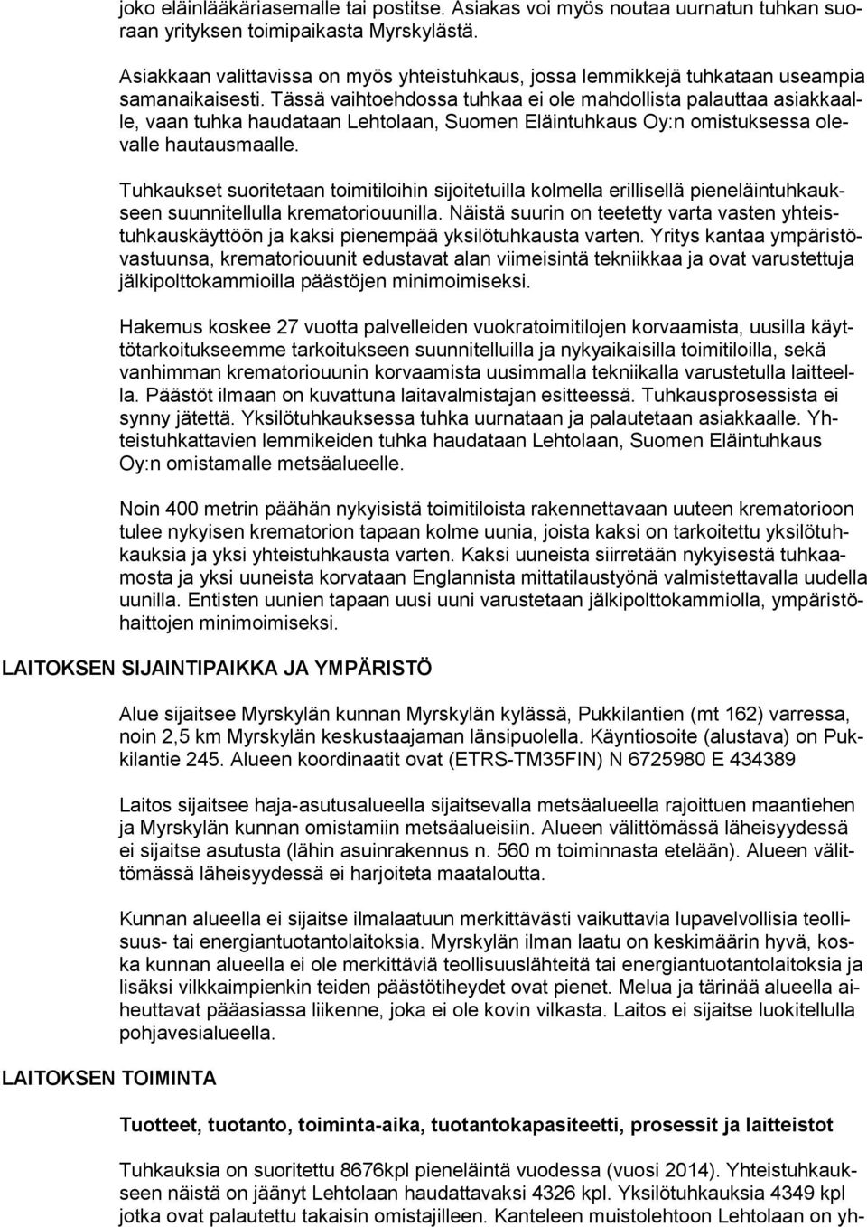 Tässä vaihtoehdossa tuhkaa ei ole mahdollista palauttaa asiakkaalle, vaan tuhka haudataan Lehtolaan, Suomen Eläintuhkaus Oy:n omistuksessa olevalle hautausmaalle.
