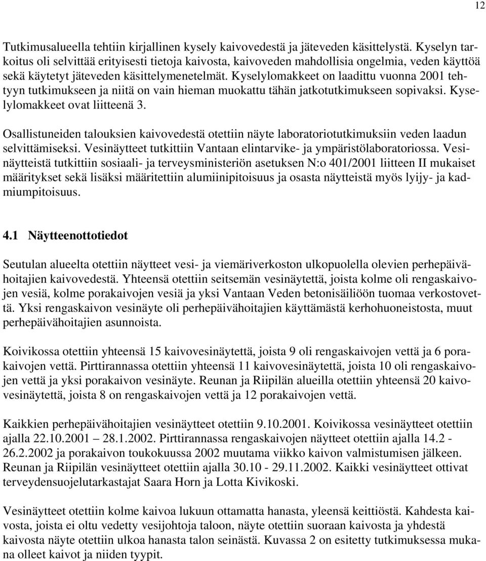 Kyselylomakkeet on laadittu vuonna 21 tehtyyn tutkimukseen ja niitä on vain hieman muokattu tähän jatkotutkimukseen sopivaksi. Kyselylomakkeet ovat liitteenä.