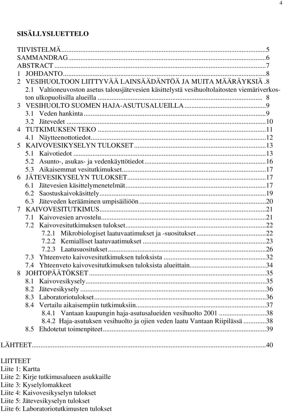 1 Kaivotiedot...1 5.2 Asunto-, asukas- ja vedenkäyttötiedot...16 5. Aikaisemmat vesitutkimukset...17 6 JÄTEVESIKYSELYN TULOKSET...17 6.1 Jätevesien käsittelymenetelmät...17 6.2 Saostuskaivokäsittely.