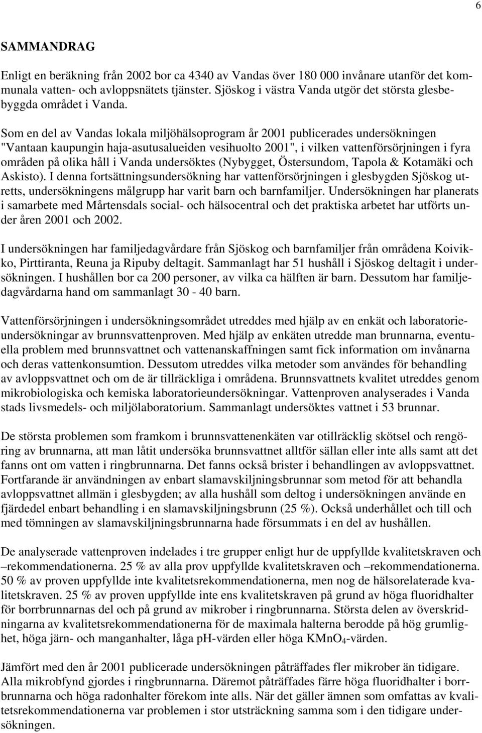 Som en del av Vandas lokala miljöhälsoprogram år 21 publicerades undersökningen "Vantaan kaupungin haja-asutusalueiden vesihuolto 21", i vilken vattenförsörjningen i fyra områden på olika håll i