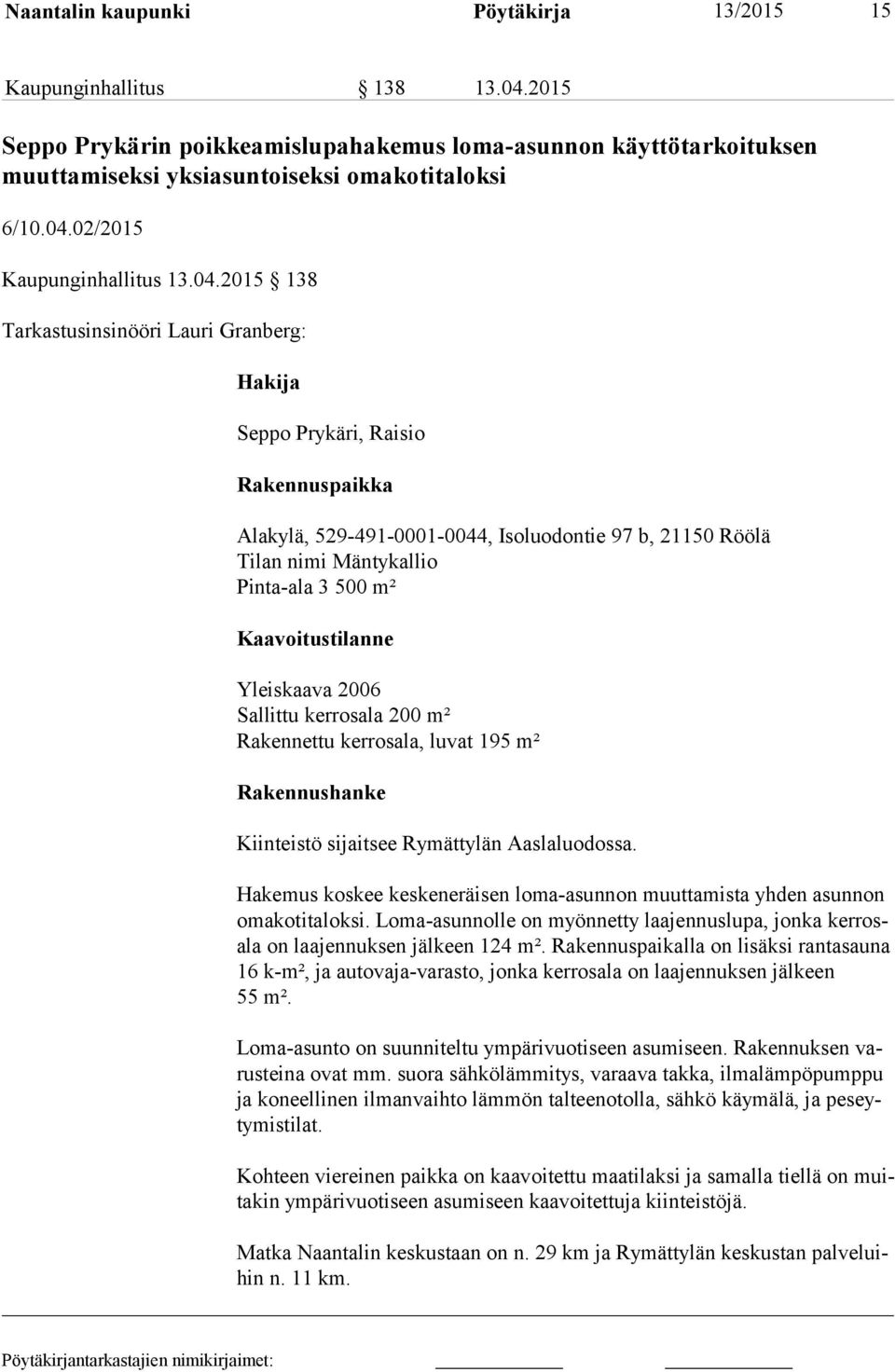 Kaavoitustilanne Yleiskaava 2006 Sallittu kerrosala 200 m² Rakennettu kerrosala, luvat 195 m² Rakennushanke Kiinteistö sijaitsee Rymättylän Aaslaluodossa.