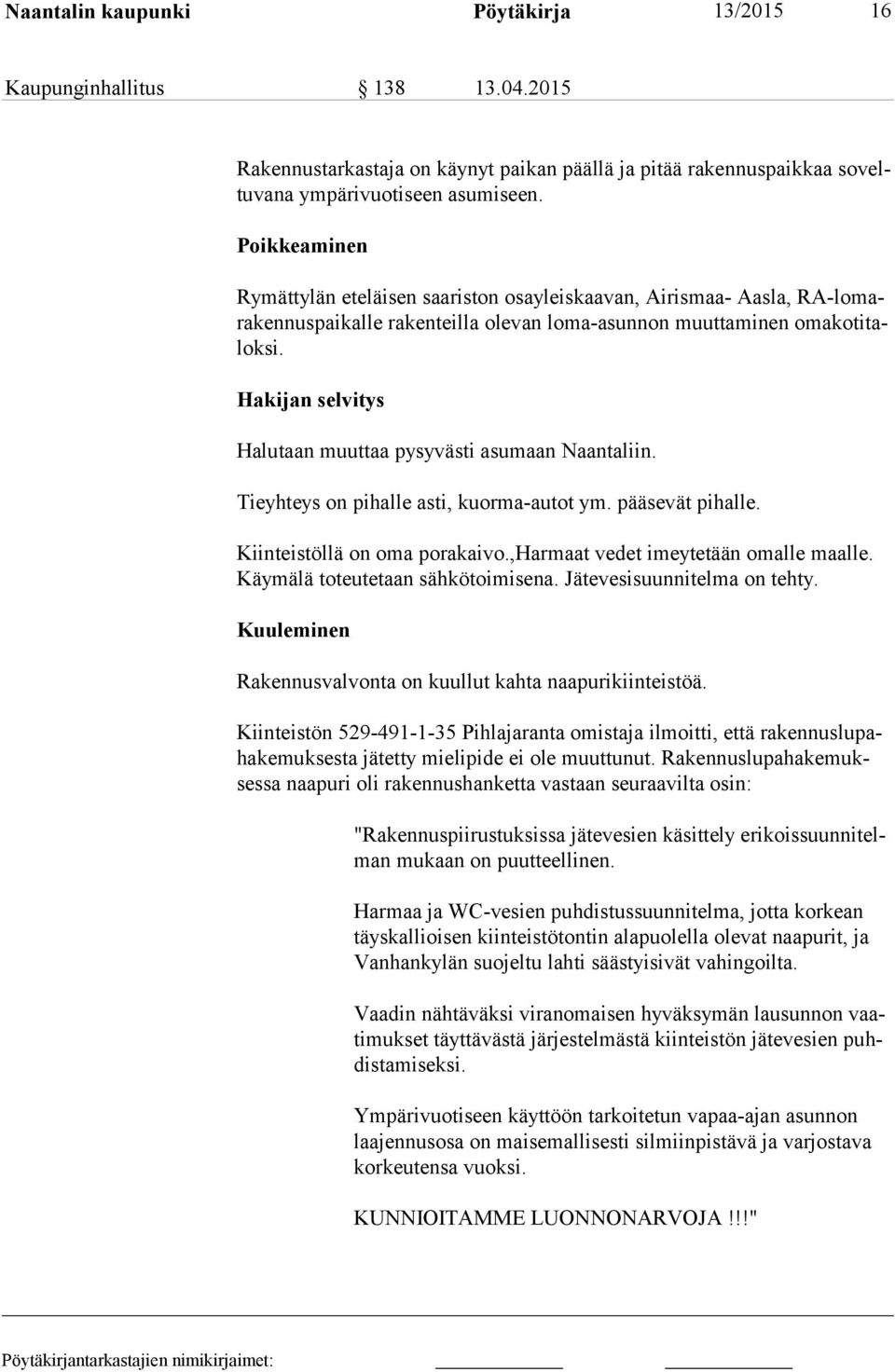 Hakijan selvitys Halutaan muuttaa pysyvästi asumaan Naantaliin. Tieyhteys on pihalle asti, kuorma-autot ym. pääsevät pihalle. Kiinteistöllä on oma porakaivo.,harmaat vedet imeytetään omalle maalle.