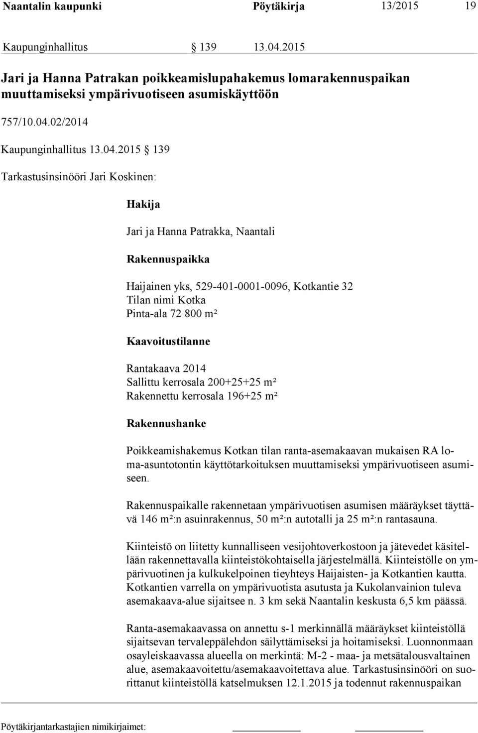 Kaavoitustilanne Rantakaava 2014 Sallittu kerrosala 200+25+25 m² Rakennettu kerrosala 196+25 m² Rakennushanke Poikkeamishakemus Kotkan tilan ranta-asemakaavan mukaisen RA loma-asun to ton tin