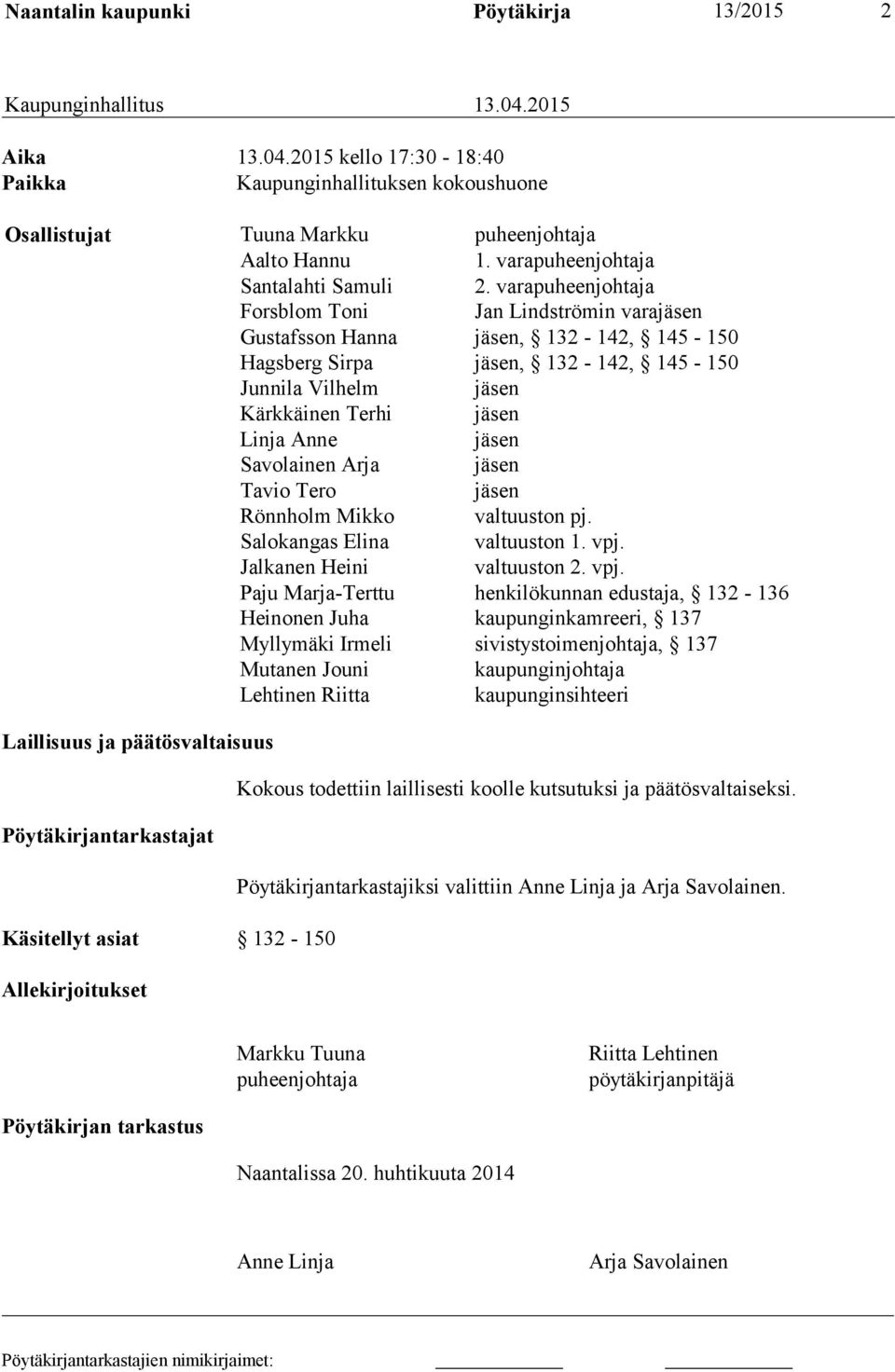 varapuheenjohtaja Forsblom Toni Jan Lindströmin varajäsen Gustafsson Hanna jäsen, 132-142, 145-150 Hagsberg Sirpa jäsen, 132-142, 145-150 Junnila Vilhelm jäsen Kärkkäinen Terhi jäsen Linja Anne jäsen