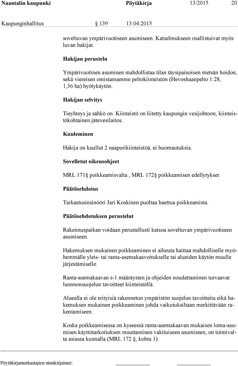 Hakijan selvitys Tieyhteys ja sähkö on. Kiinteistö on liitetty kaupungin vesijohtoon, kiin teistö koh tai nen jätevesilaitos. Kuuleminen Hakija on kuullut 2 naapurikiinteistöä, ei huomautuksia.