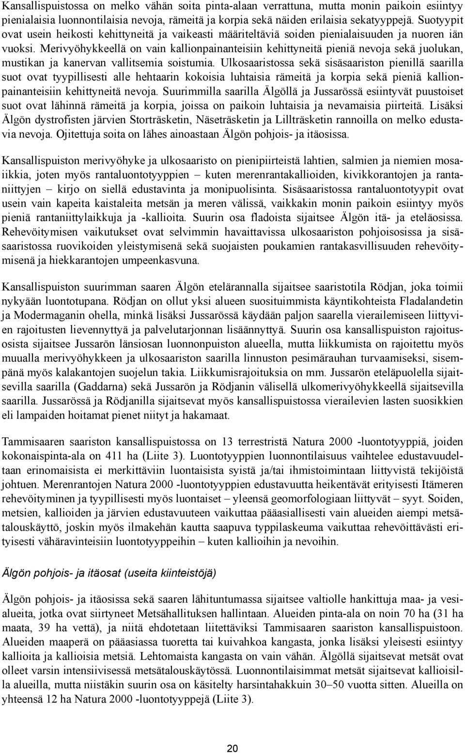 Merivyöhykkeellä on vain kallionpainanteisiin kehittyneitä pieniä nevoja sekä juolukan, mustikan ja kanervan vallitsemia soistumia.