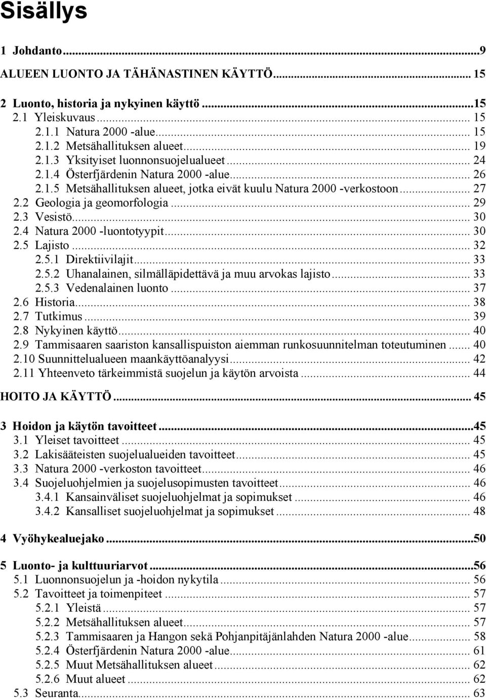 .. 29 2.3 Vesistö... 30 2.4 Natura 2000 -luontotyypit... 30 2.5 Lajisto... 32 2.5.1 Direktiivilajit... 33 2.5.2 Uhanalainen, silmälläpidettävä ja muu arvokas lajisto... 33 2.5.3 Vedenalainen luonto.