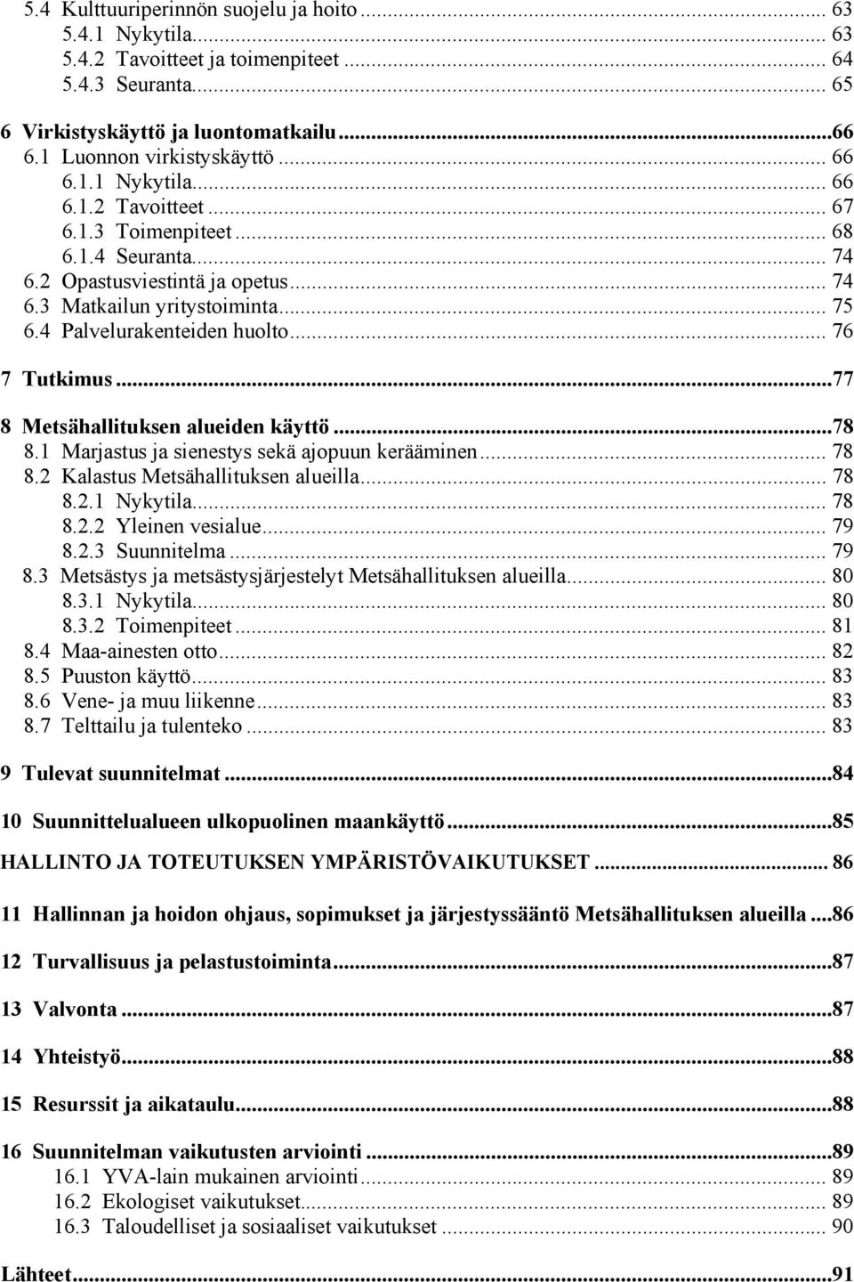 .. 76 7 Tutkimus...77 8 Metsähallituksen alueiden käyttö...78 8.1 Marjastus ja sienestys sekä ajopuun kerääminen... 78 8.2 Kalastus Metsähallituksen alueilla... 78 8.2.1 Nykytila... 78 8.2.2 Yleinen vesialue.